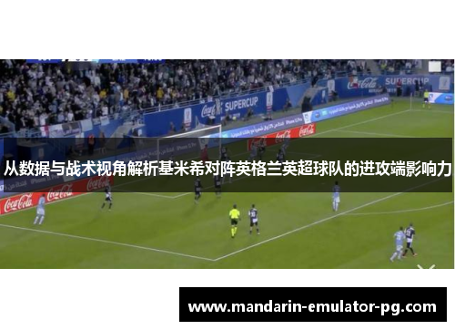 从数据与战术视角解析基米希对阵英格兰英超球队的进攻端影响力