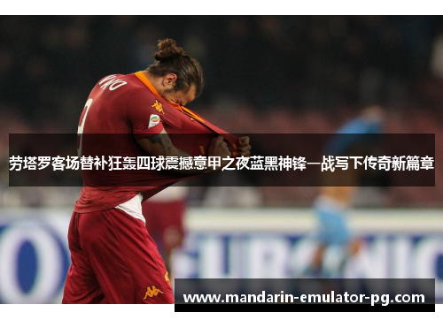 劳塔罗客场替补狂轰四球震撼意甲之夜蓝黑神锋一战写下传奇新篇章
