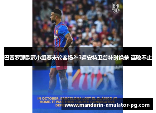 巴塞罗那欧冠小组赛末轮客场2-3遭安特卫普补时绝杀 连败不止