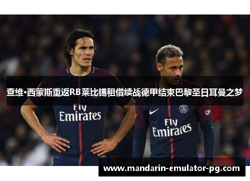 查维·西蒙斯重返RB莱比锡租借续战德甲结束巴黎圣日耳曼之梦