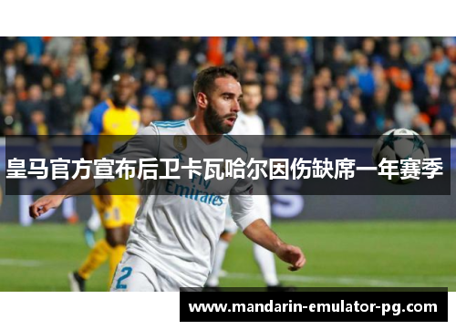 皇马官方宣布后卫卡瓦哈尔因伤缺席一年赛季 