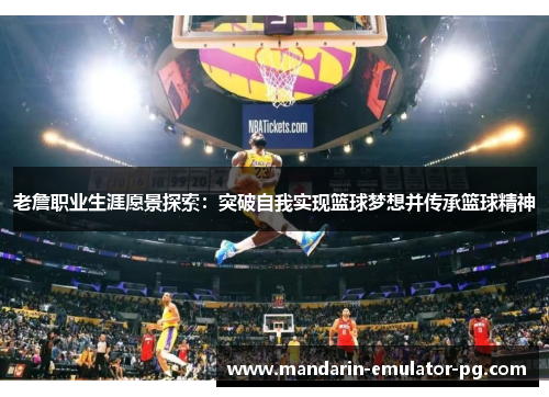 老詹职业生涯愿景探索：突破自我实现篮球梦想并传承篮球精神