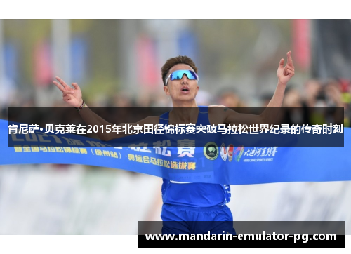 肯尼萨·贝克莱在2015年北京田径锦标赛突破马拉松世界纪录的传奇时刻