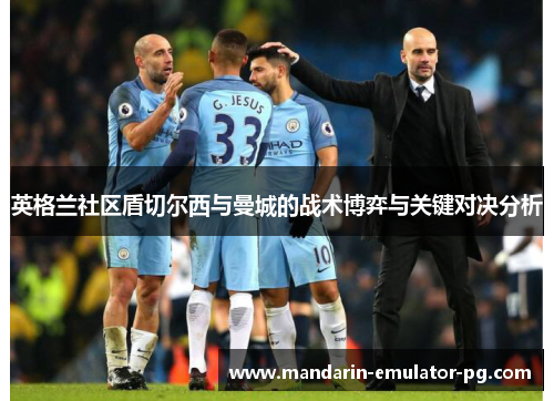英格兰社区盾切尔西与曼城的战术博弈与关键对决分析