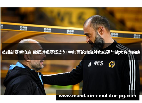 英超新赛季将启 数据透视赛场走势 主帅言论暗藏胜负密码与战术方向前瞻