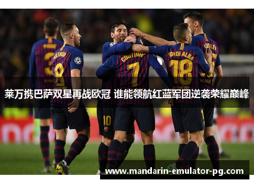 莱万携巴萨双星再战欧冠 谁能领航红蓝军团逆袭荣耀巅峰
