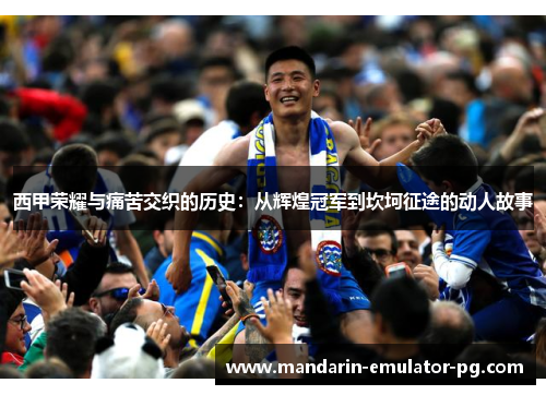 西甲荣耀与痛苦交织的历史：从辉煌冠军到坎坷征途的动人故事