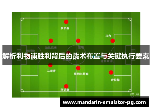 解析利物浦胜利背后的战术布置与关键执行要素