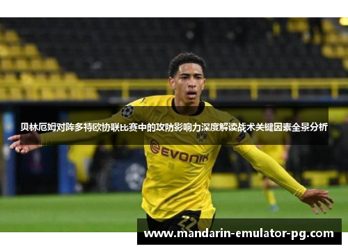 贝林厄姆对阵多特欧协联比赛中的攻防影响力深度解读战术关键因素全景分析