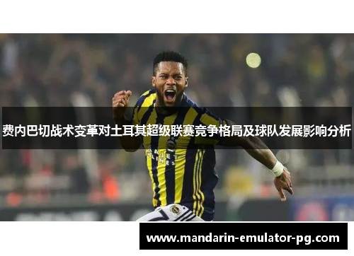 费内巴切战术变革对土耳其超级联赛竞争格局及球队发展影响分析