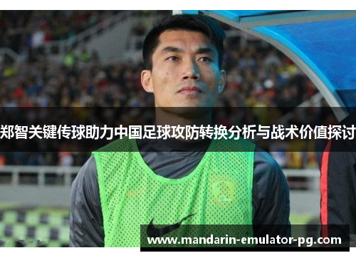 郑智关键传球助力中国足球攻防转换分析与战术价值探讨