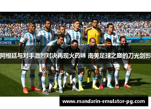 阿根廷与对手激烈对决再现火药味 南美足球之巅的刀光剑影