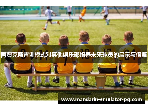 阿贾克斯青训模式对其他俱乐部培养未来球员的启示与借鉴