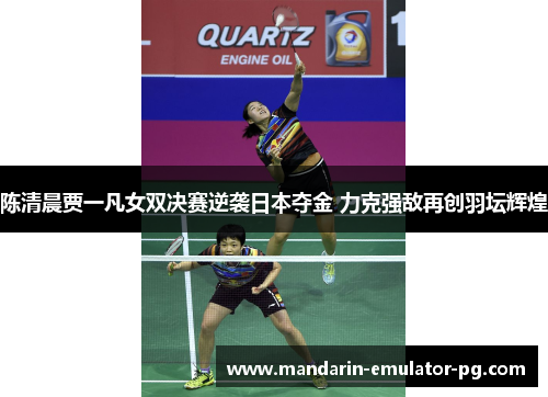 陈清晨贾一凡女双决赛逆袭日本夺金 力克强敌再创羽坛辉煌