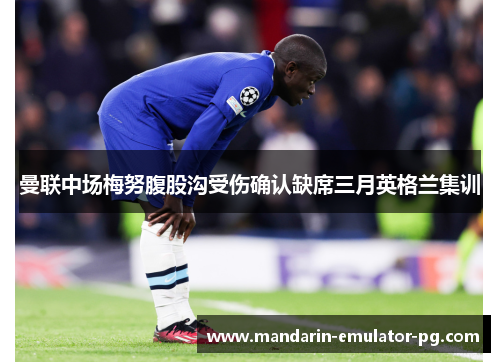 曼联中场梅努腹股沟受伤确认缺席三月英格兰集训