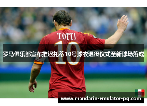 罗马俱乐部宣布推迟托蒂10号球衣退役仪式至新球场落成