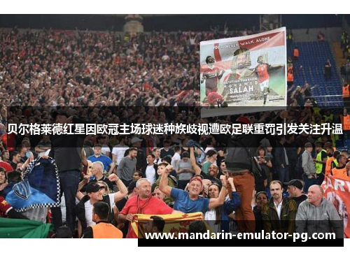 贝尔格莱德红星因欧冠主场球迷种族歧视遭欧足联重罚引发关注升温