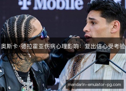 奥斯卡·德拉霍亚伤病心理影响：复出信心受考验