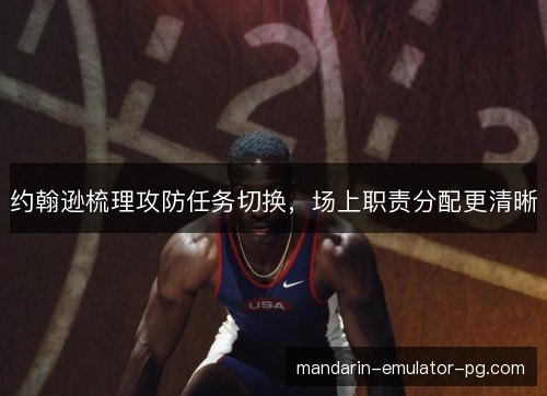 约翰逊梳理攻防任务切换，场上职责分配更清晰
