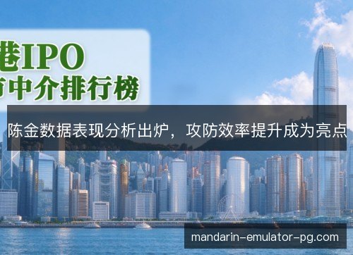 陈金数据表现分析出炉,攻防效率提升成为亮点 陈金数据表现分析出炉,攻防效率提升成为亮点